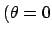 $(\theta = 0$