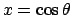 $x = \cos \theta$