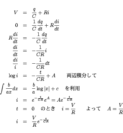 \begin{eqnarray*}
V &=& \frac{q}{C} + Ri\\
0 &=& \frac{1}{C}\frac{{dq}}{{dt}}...
...$BC$F!!A(B = \frac{V}{R}
\\
i &=& \frac{V}{R}e^{ - \frac{t}{{CR}}}
\end{eqnarray*}