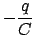 $\displaystyle - \frac{q}{C}$