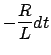 $\displaystyle - \frac{R}{L}dt$