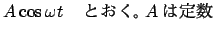 $\displaystyle A\cos \omega t$B!!$H$*$/!#(BA$B$ODj?t(B$